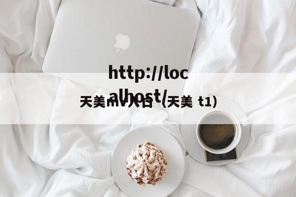 天美mV入口(天美 t1)