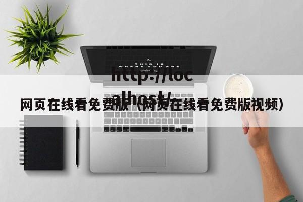 网页在线看免费版(网页在线看免费版视频)