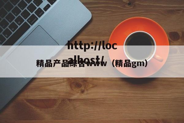 精品产品综合www(精品gm)