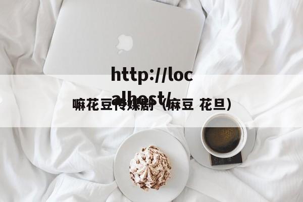嘛花豆传媒剧(麻豆 花旦)